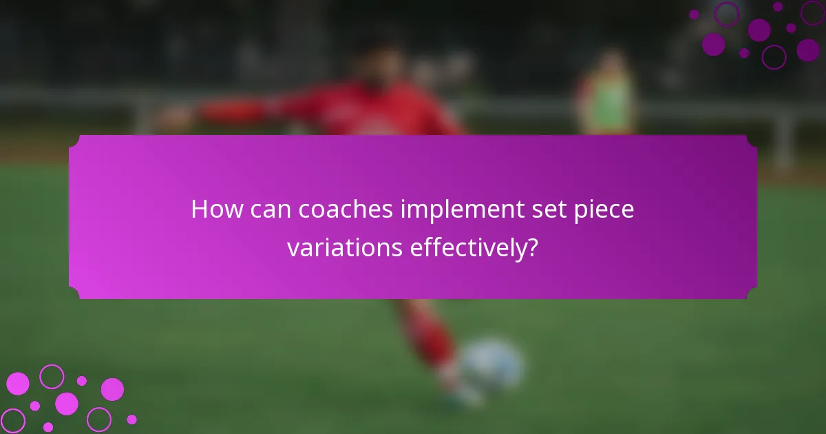 How can coaches implement set piece variations effectively?
