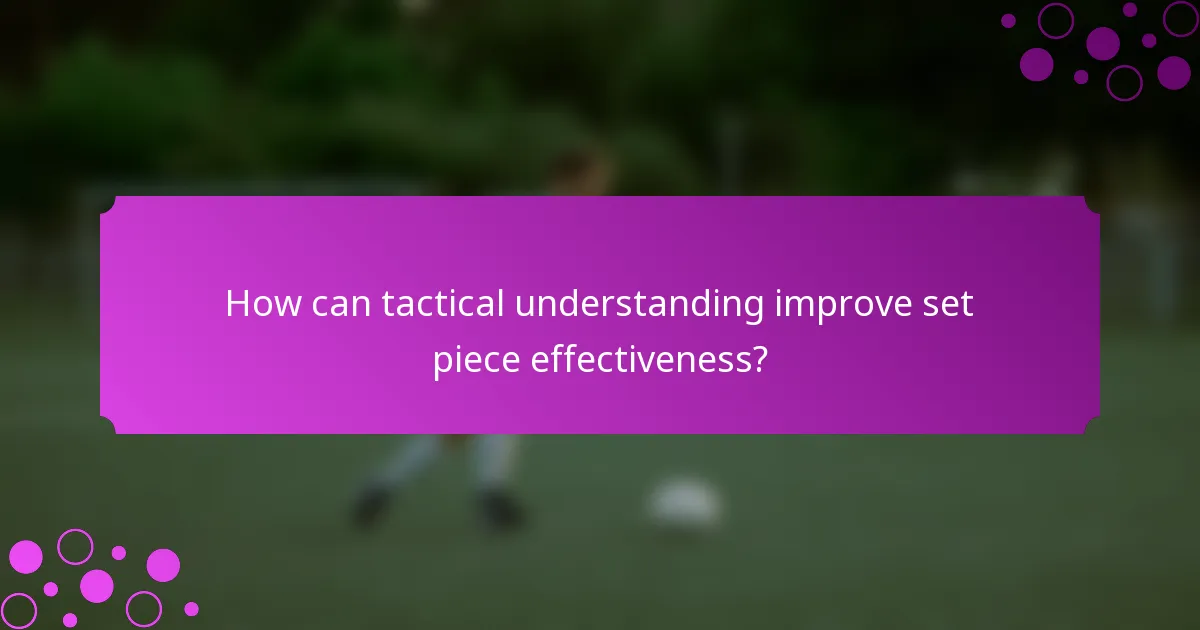 How can tactical understanding improve set piece effectiveness?