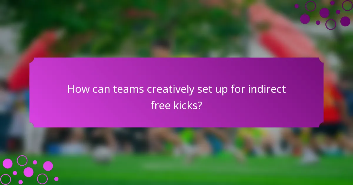 How can teams creatively set up for indirect free kicks?