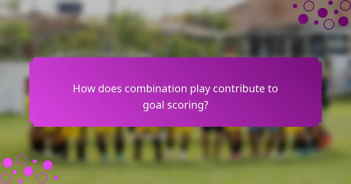 How does combination play contribute to goal scoring?