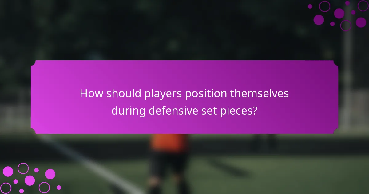 How should players position themselves during defensive set pieces?