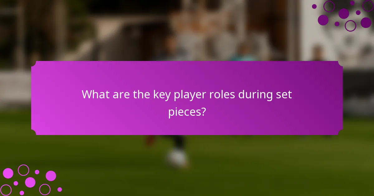 What are the key player roles during set pieces?