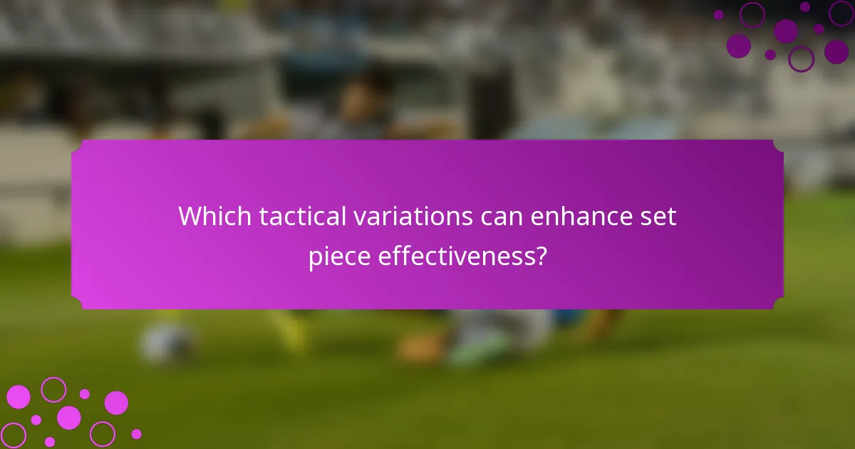 Which tactical variations can enhance set piece effectiveness?